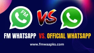 FMWhatsApp APK Vs Official WhatsApp: A Detailed Analysis